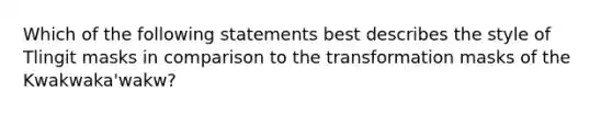 Which of the following statements best describes the style of Tlingit masks in comparison to the transformation masks of the Kwakwaka'wakw?