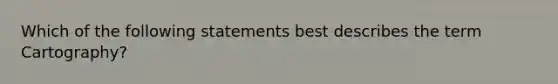 Which of the following statements best describes the term Cartography?