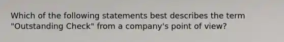 Which of the following statements best describes the term "Outstanding Check" from a company's point of view?