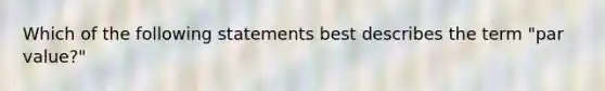 Which of the following statements best describes the term "par value?"