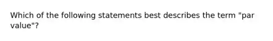 Which of the following statements best describes the term "par value"?