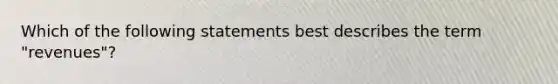 Which of the following statements best describes the term "revenues"?