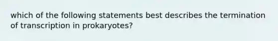 which of the following statements best describes the termination of transcription in prokaryotes?