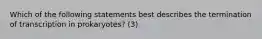 Which of the following statements best describes the termination of transcription in prokaryotes? (3)