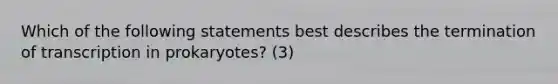 Which of the following statements best describes the termination of transcription in prokaryotes? (3)