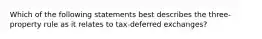 Which of the following statements best describes the three-property rule as it relates to tax-deferred exchanges?