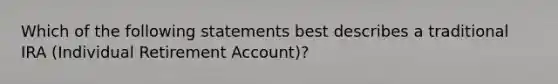 Which of the following statements best describes a traditional IRA (Individual Retirement Account)?