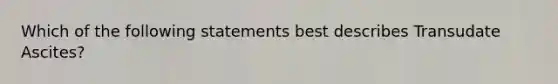 Which of the following statements best describes Transudate Ascites?