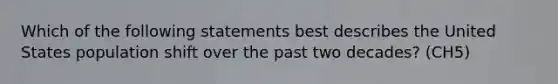 Which of the following statements best describes the United States population shift over the past two decades? (CH5)