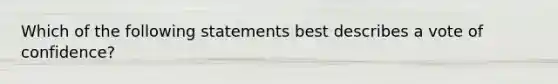 Which of the following statements best describes a vote of confidence?