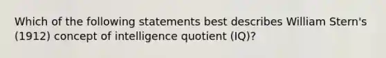 Which of the following statements best describes William Stern's (1912) concept of intelligence quotient (IQ)?