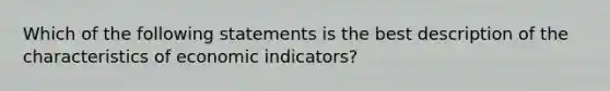 Which of the following statements is the best description of the characteristics of economic indicators?