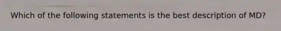 Which of the following statements is the best description of MD?