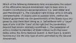 Which of the following statements best encapsulates the extent of the affirmative Second Amendment right to bear arms in modern Constitutional Law jurisprudence (i.e., post-Heller and post-MacDonald)? a. The individual right to bear arms is virtually unimpeachable - if citizens wish to possess arms, neither the Federal government nor the governments of the States have any power to stop them from doing so. b. Self-defense with a "usual" type of arm is at the "core" of the right but the parameters beyond that remain relatively undefined. c. The possession of arms is limited to members of State militias (units that exist today within the Army National Guard). d. Nerf Guns (J. Scalia's favorite toy) are the only type of arms permitted by the Second Amendment.