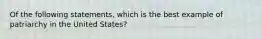 Of the following statements, which is the best example of patriarchy in the United States?