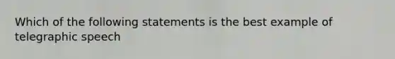 Which of the following statements is the best example of telegraphic speech