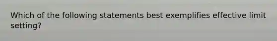 Which of the following statements best exemplifies effective limit setting?