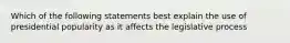 Which of the following statements best explain the use of presidential popularity as it affects the legislative process