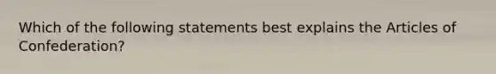 Which of the following statements best explains the Articles of Confederation?