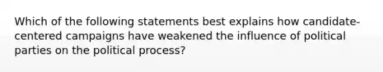 Which of the following statements best explains how candidate-centered campaigns have weakened the influence of political parties on the political process?