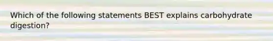 Which of the following statements BEST explains carbohydrate digestion?