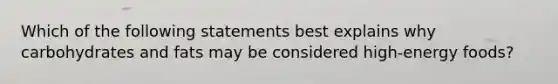 Which of the following statements best explains why carbohydrates and fats may be considered high-energy foods?