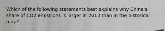 Which of the following statements best explains why China's share of CO2 emissions is larger in 2013 than in the historical map?