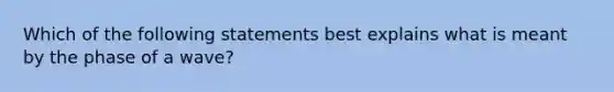 Which of the following statements best explains what is meant by the phase of a wave?