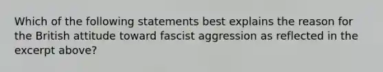 Which of the following statements best explains the reason for the British attitude toward fascist aggression as reflected in the excerpt above?