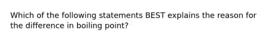 Which of the following statements BEST explains the reason for the difference in boiling point?