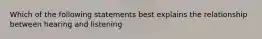 Which of the following statements best explains the relationship between hearing and listening