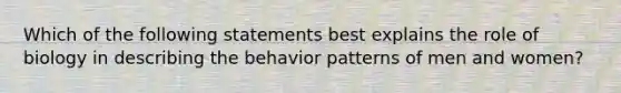 Which of the following statements best explains the role of biology in describing the behavior patterns of men and women?