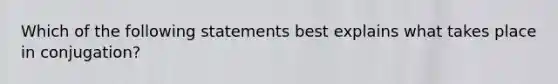 Which of the following statements best explains what takes place in conjugation?