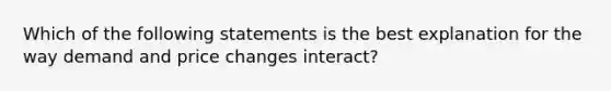 Which of the following statements is the best explanation for the way demand and price changes interact?