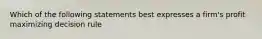 Which of the following statements best expresses a firm's profit maximizing decision rule