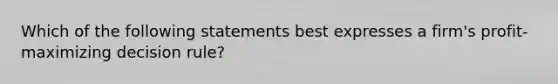 Which of the following statements best expresses a firm's profit-maximizing decision rule?