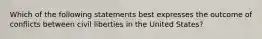 Which of the following statements best expresses the outcome of conflicts between civil liberties in the United States?