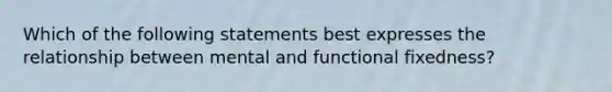 Which of the following statements best expresses the relationship between mental and functional fixedness?