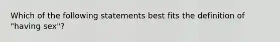 Which of the following statements best fits the definition of "having sex"?