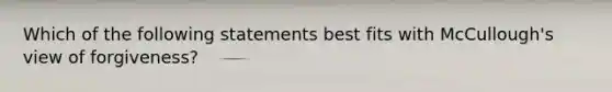 Which of the following statements best fits with McCullough's view of forgiveness?