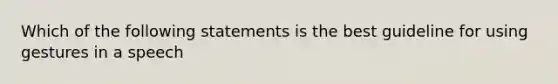 Which of the following statements is the best guideline for using gestures in a speech