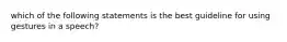 which of the following statements is the best guideline for using gestures in a speech?