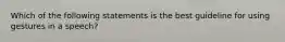 Which of the following statements is the best guideline for using gestures in a speech?
