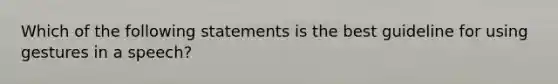 Which of the following statements is the best guideline for using gestures in a speech?