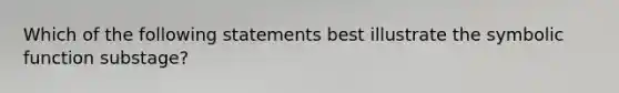 Which of the following statements best illustrate the symbolic function substage?