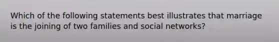 Which of the following statements best illustrates that marriage is the joining of two families and social networks?