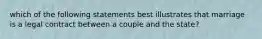 which of the following statements best illustrates that marriage is a legal contract between a couple and the state?