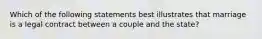 Which of the following statements best illustrates that marriage is a legal contract between a couple and the state?