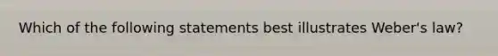 Which of the following statements best illustrates Weber's law?