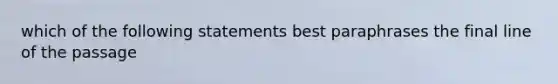 which of the following statements best paraphrases the final line of the passage